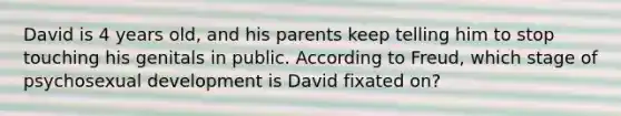 David is 4 years old, and his parents keep telling him to stop touching his genitals in public. According to Freud, which stage of psychosexual development is David fixated on?