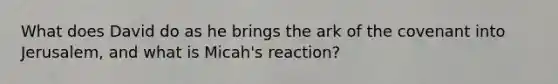 What does David do as he brings the ark of the covenant into Jerusalem, and what is Micah's reaction?