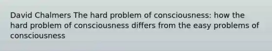 David Chalmers The hard problem of consciousness: how the hard problem of consciousness differs from the easy problems of consciousness