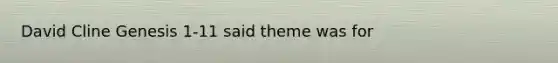 David Cline Genesis 1-11 said theme was for