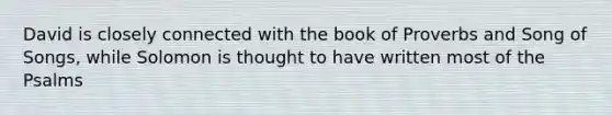 David is closely connected with the book of Proverbs and Song of Songs, while Solomon is thought to have written most of the Psalms