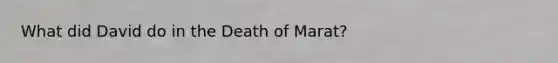 What did David do in the Death of Marat?