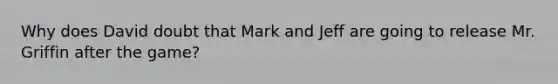 Why does David doubt that Mark and Jeff are going to release Mr. Griffin after the game?