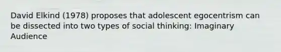 David Elkind (1978) proposes that adolescent egocentrism can be dissected into two types of social thinking: Imaginary Audience