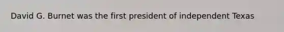 David G. Burnet was the first president of independent Texas