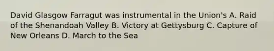 David Glasgow Farragut was instrumental in the Union's A. Raid of the Shenandoah Valley B. Victory at Gettysburg C. Capture of New Orleans D. March to the Sea
