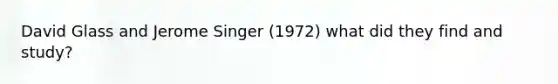 David Glass and Jerome Singer (1972) what did they find and study?