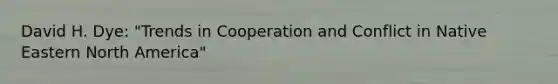 David H. Dye: "Trends in Cooperation and Conflict in Native Eastern North America"