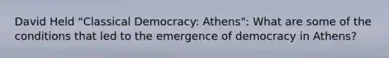 David Held "Classical Democracy: Athens": What are some of the conditions that led to the emergence of democracy in Athens?