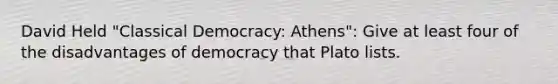 David Held "Classical Democracy: Athens": Give at least four of the disadvantages of democracy that Plato lists.