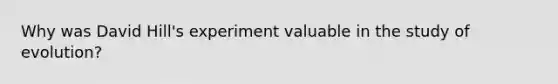 Why was David Hill's experiment valuable in the study of evolution?