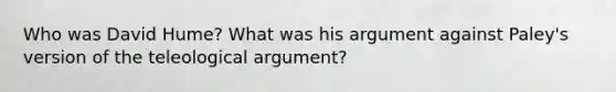 Who was David Hume? What was his argument against Paley's version of the teleological argument?