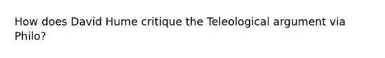 How does David Hume critique the Teleological argument via Philo?