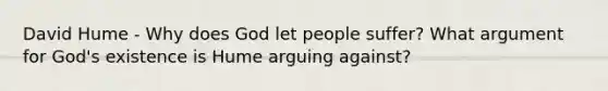 David Hume - Why does God let people suffer? What argument for God's existence is Hume arguing against?