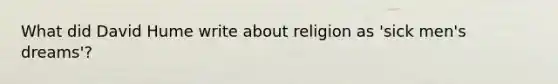 What did David Hume write about religion as 'sick men's dreams'?