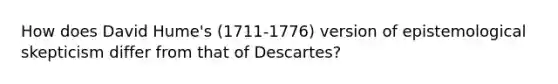 How does David Hume's (1711-1776) version of epistemological skepticism differ from that of Descartes?