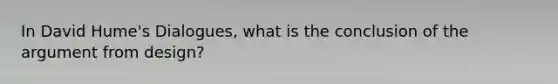 In David Hume's Dialogues, what is the conclusion of the argument from design?