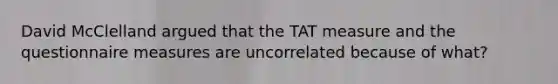 David McClelland argued that the TAT measure and the questionnaire measures are uncorrelated because of what?