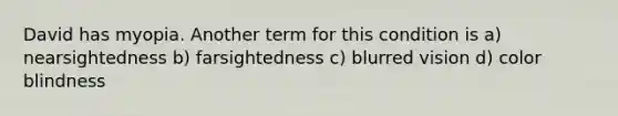 David has myopia. Another term for this condition is a) nearsightedness b) farsightedness c) blurred vision d) color blindness