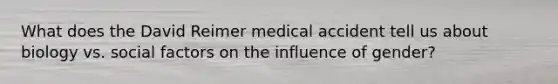 What does the David Reimer medical accident tell us about biology vs. social factors on the influence of gender?