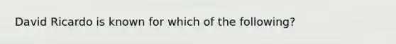 David Ricardo is known for which of the following?