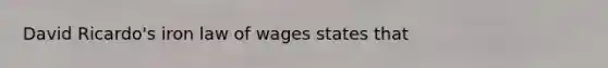 David Ricardo's iron law of wages states that