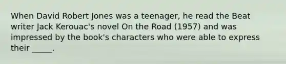 When David Robert Jones was a teenager, he read the Beat writer Jack Kerouac's novel On the Road (1957) and was impressed by the book's characters who were able to express their _____.