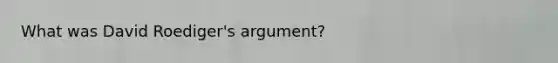 What was David Roediger's argument?