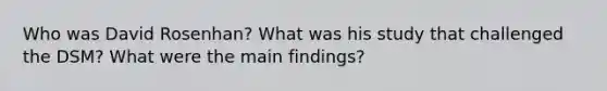 Who was David Rosenhan? What was his study that challenged the DSM? What were the main findings?