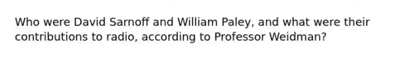 Who were David Sarnoff and William Paley, and what were their contributions to radio, according to Professor Weidman?