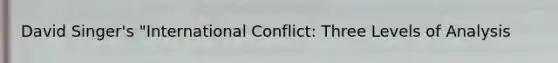 David Singer's "International Conflict: Three Levels of Analysis