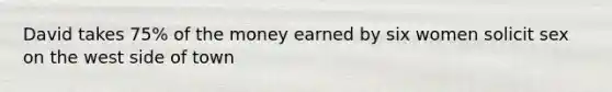 David takes 75% of the money earned by six women solicit sex on the west side of town