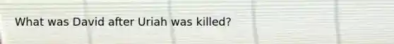 What was David after Uriah was killed?