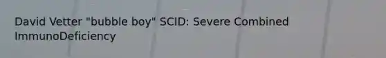 David Vetter "bubble boy" SCID: Severe Combined ImmunoDeficiency