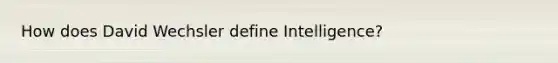 How does David Wechsler define Intelligence?