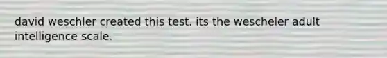 david weschler created this test. its the wescheler adult intelligence scale.