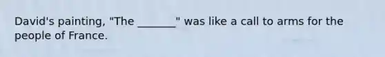 David's painting, "The _______" was like a call to arms for the people of France.