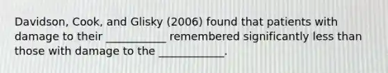 Davidson, Cook, and Glisky (2006) found that patients with damage to their ___________ remembered significantly less than those with damage to the ____________.