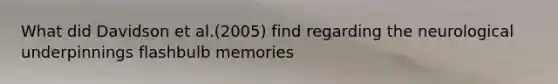 What did Davidson et al.(2005) find regarding the neurological underpinnings flashbulb memories