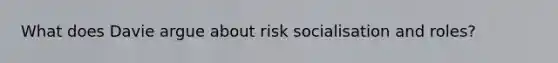 What does Davie argue about risk socialisation and roles?