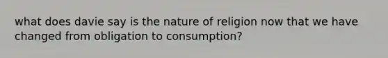 what does davie say is the nature of religion now that we have changed from obligation to consumption?