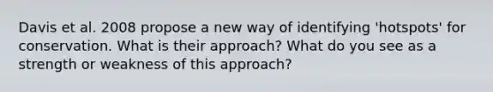 Davis et al. 2008 propose a new way of identifying 'hotspots' for conservation. What is their approach? What do you see as a strength or weakness of this approach?