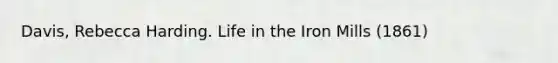 Davis, Rebecca Harding. Life in the Iron Mills (1861)
