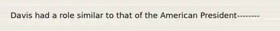 Davis had a role similar to that of the American President--------