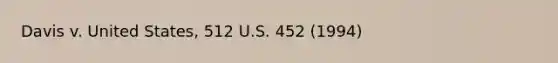 Davis v. United States, 512 U.S. 452 (1994)