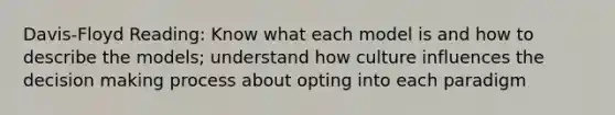 Davis-Floyd Reading: Know what each model is and how to describe the models; understand how culture influences the decision making process about opting into each paradigm