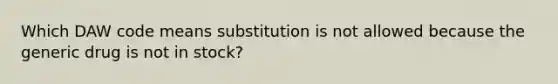 Which DAW code means substitution is not allowed because the generic drug is not in stock?