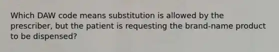 Which DAW code means substitution is allowed by the prescriber, but the patient is requesting the brand-name product to be dispensed?