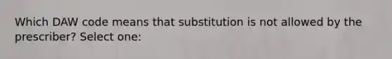 Which DAW code means that substitution is not allowed by the prescriber? Select one: