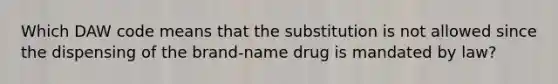 Which DAW code means that the substitution is not allowed since the dispensing of the brand-name drug is mandated by law?